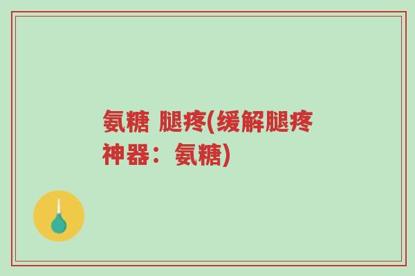 氨糖 腿疼(缓解腿疼神器:氨糖)-第1张图片-超越 氨糖 腿疼(缓解腿疼神器:氨糖)-第1张图片-超越
