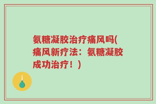 氨糖凝胶治疗痛风吗(痛风新疗法:氨糖凝胶成功治疗!)-第1张图片-超越 氨糖凝胶治疗痛风吗(痛风新疗法:氨糖凝胶成功治疗!)-第1张图片-超越