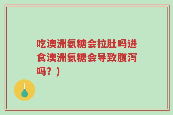 吃澳洲氨糖会拉肚吗进食澳洲氨糖会导致腹泻吗?)-第1张图片-超越 吃澳洲氨糖会拉肚吗进食澳洲氨糖会导致腹泻吗?)-第1张图片-超越