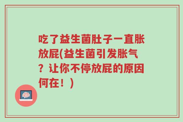 吃了益生菌肚子一直胀放屁(益生菌引发胀气?让你不停放屁的原因何在!)-第1张图片-超越 吃了益生菌肚子一直胀放屁(益生菌引发胀气?让你不停放屁的原因何在!)-第1张图片-超越