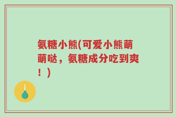 氨糖小熊(可爱小熊萌萌哒,氨糖成分吃到爽!)-第1张图片-超越 氨糖小熊(可爱小熊萌萌哒,氨糖成分吃到爽!)-第1张图片-超越