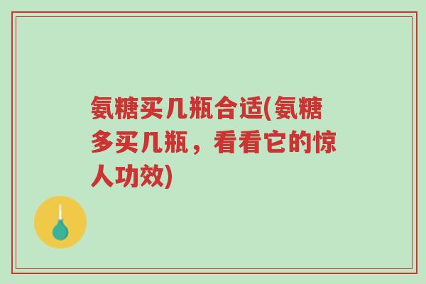 氨糖买几瓶合适(氨糖多买几瓶,看看它的惊人功效)-第1张图片-超越 氨糖买几瓶合适(氨糖多买几瓶,看看它的惊人功效)-第1张图片-超越
