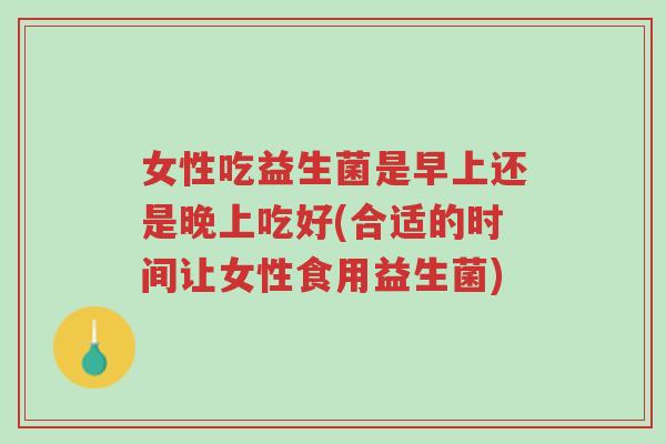 女性吃益生菌是早上还是晚上吃好(合适的时间让女性食用益生菌)-第1张图片-超越 女性吃益生菌是早上还是晚上吃好(合适的时间让女性食用益生菌)-第1张图片-超越