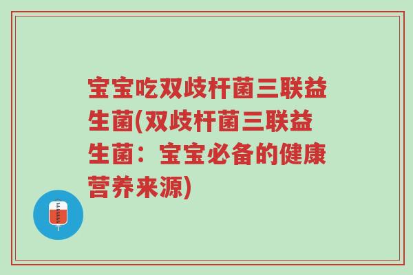 宝宝吃双歧杆菌三联益生菌(双歧杆菌三联益生菌:宝宝必备的健康营养来源)-第1张图片-超越 宝宝吃双歧杆菌三联益生菌(双歧杆菌三联益生菌:宝宝必备的健康营养来源)-第1张图片-超越