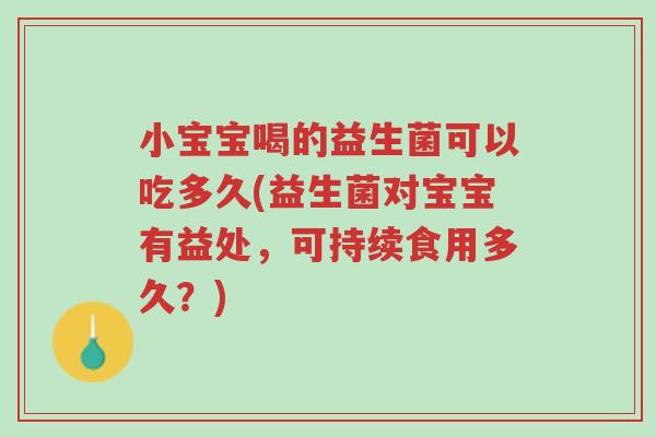 小宝宝喝的益生菌可以吃多久(益生菌对宝宝有益处,可持续食用多久?)-第1张图片-超越 小宝宝喝的益生菌可以吃多久(益生菌对宝宝有益处,可持续食用多久?)-第1张图片-超越
