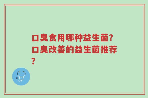口臭食用哪种益生菌?口臭改善的益生菌推荐?-第1张图片-超越 口臭食用哪种益生菌?口臭改善的益生菌推荐?-第1张图片-超越