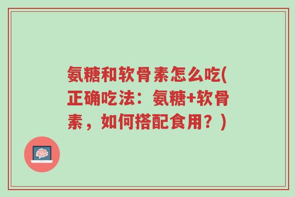氨糖和软骨素怎么吃(正确吃法:氨糖+软骨素,如何搭配食用?)-第1张图片-超越 氨糖和软骨素怎么吃(正确吃法:氨糖+软骨素,如何搭配食用?)-第1张图片-超越