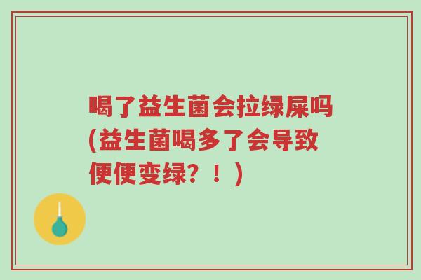 喝了益生菌会拉绿屎吗(益生菌喝多了会导致便便变绿?!)-第1张图片-超越 喝了益生菌会拉绿屎吗(益生菌喝多了会导致便便变绿?!)-第1张图片-超越