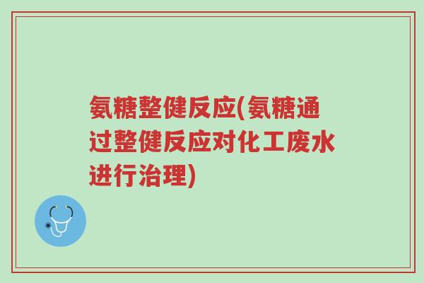 氨糖整健反应(氨糖通过整健反应对化工废水进行治理)-第1张图片-超越 氨糖整健反应(氨糖通过整健反应对化工废水进行治理)-第1张图片-超越