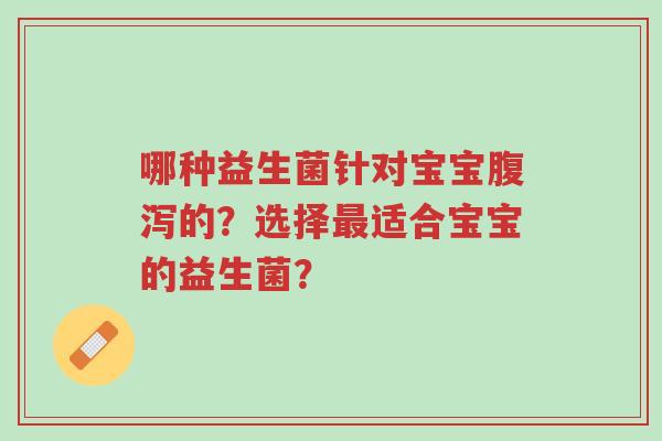 哪种益生菌针对宝宝腹泻的?选择最适合宝宝的益生菌?-第1张图片-超越 哪种益生菌针对宝宝腹泻的?选择最适合宝宝的益生菌?-第1张图片-超越