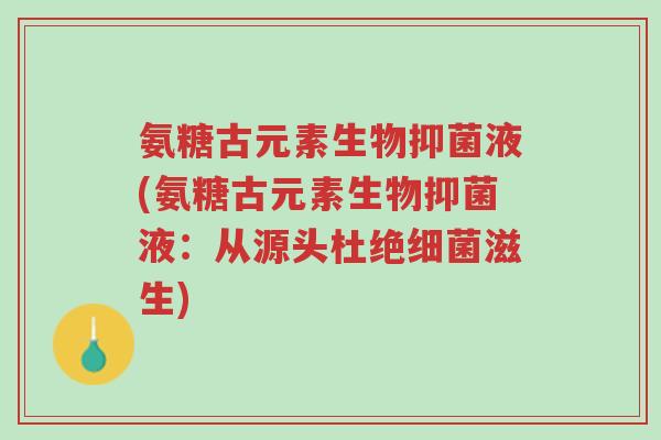氨糖古元素生物抑菌液(氨糖古元素生物抑菌液:从源头杜绝细菌滋生)-第1张图片-超越 氨糖古元素生物抑菌液(氨糖古元素生物抑菌液:从源头杜绝细菌滋生)-第1张图片-超越