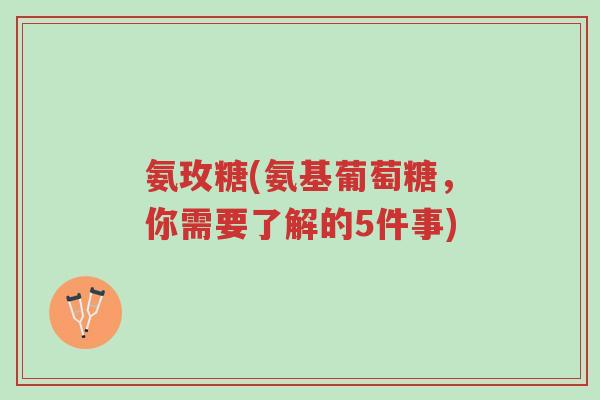 氨玫糖(氨基葡萄糖,你需要了解的5件事)-第1张图片-超越 氨玫糖(氨基葡萄糖,你需要了解的5件事)-第1张图片-超越