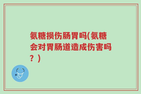 氨糖损伤肠胃吗(氨糖会对胃肠道造成伤害吗?)-第1张图片-超越 氨糖损伤肠胃吗(氨糖会对胃肠道造成伤害吗?)-第1张图片-超越