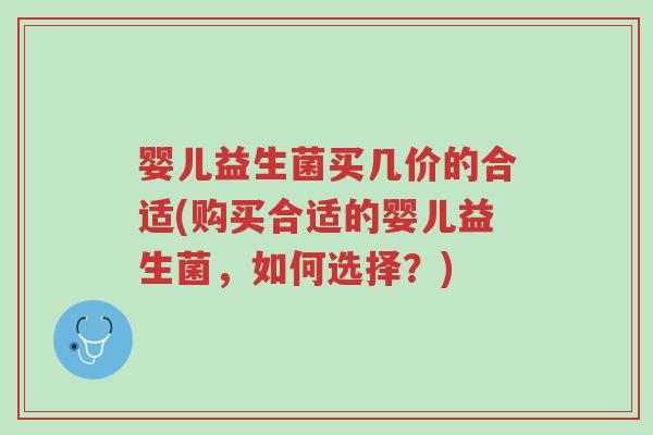婴儿益生菌买几价的合适(购买合适的婴儿益生菌，如何选择？)-第1张图片-超越