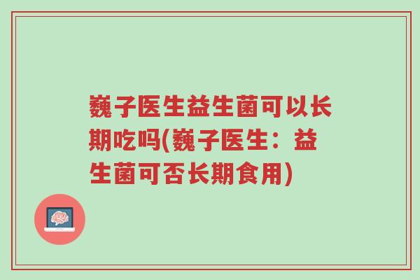 巍子医生益生菌可以长期吃吗(巍子医生:益生菌可否长期食用)-第1张图片-超越 巍子医生益生菌可以长期吃吗(巍子医生:益生菌可否长期食用)-第1张图片-超越