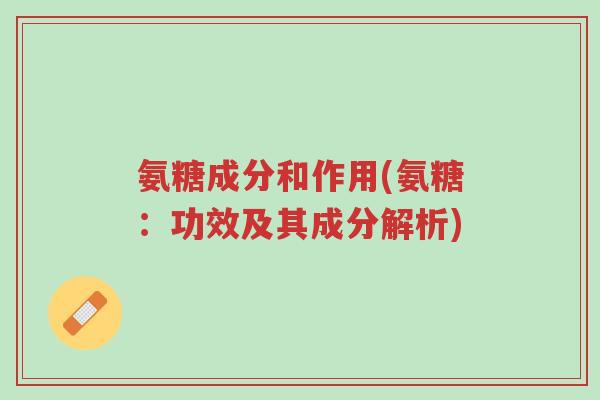 氨糖成分和作用(氨糖:功效及其成分解析)-第1张图片-超越 氨糖成分和作用(氨糖:功效及其成分解析)-第1张图片-超越