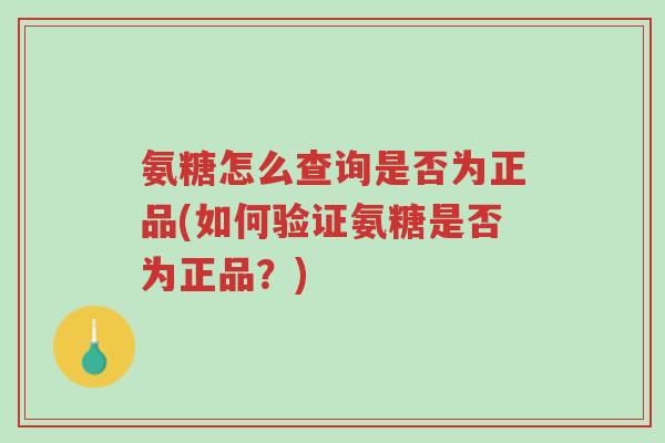 氨糖怎么查询是否为正品(如何验证氨糖是否为正品?)-第1张图片-超越 氨糖怎么查询是否为正品(如何验证氨糖是否为正品?)-第1张图片-超越