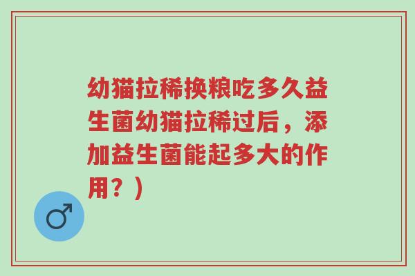 幼猫拉稀换粮吃多久益生菌幼猫拉稀过后，添加益生菌能起多大的作用？)-第1张图片-超越
