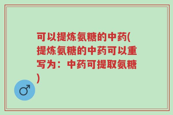 可以提炼氨糖的中药(提炼氨糖的中药可以重写为:中药可提取氨糖)-第1张图片-超越 可以提炼氨糖的中药(提炼氨糖的中药可以重写为:中药可提取氨糖)-第1张图片-超越