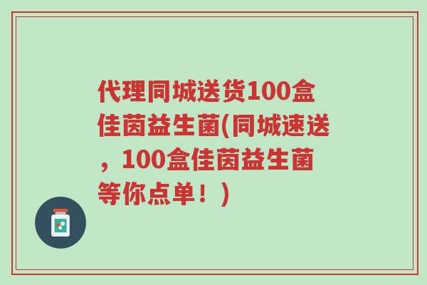 代理同城送货100盒佳茵益生菌(同城速送,100盒佳茵益生菌等你点单!)-第1张图片-超越 代理同城送货100盒佳茵益生菌(同城速送,100盒佳茵益生菌等你点单!)-第1张图片-超越