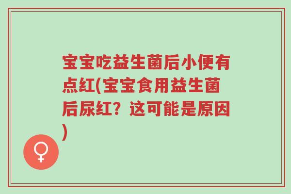 宝宝吃益生菌后小便有点红(宝宝食用益生菌后尿红?这可能是原因)-第1张图片-超越 宝宝吃益生菌后小便有点红(宝宝食用益生菌后尿红?这可能是原因)-第1张图片-超越