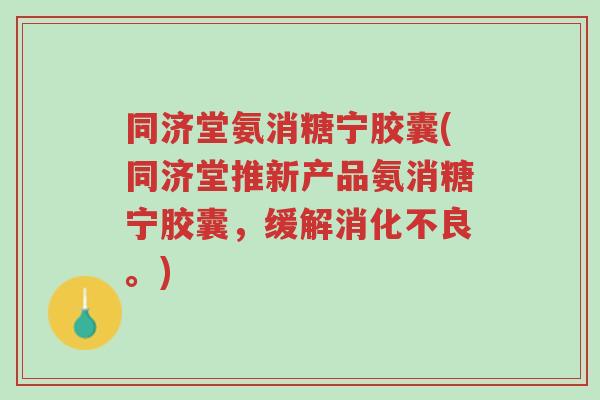 同济堂氨消糖宁胶囊(同济堂推新产品氨消糖宁胶囊,缓解消化不良。)-第1张图片-超越 同济堂氨消糖宁胶囊(同济堂推新产品氨消糖宁胶囊,缓解消化不良。)-第1张图片-超越