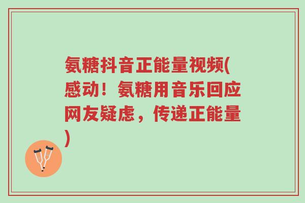 氨糖抖音正能量视频(感动!氨糖用音乐回应网友疑虑,传递正能量)-第1张图片-超越 氨糖抖音正能量视频(感动!氨糖用音乐回应网友疑虑,传递正能量)-第1张图片-超越