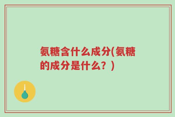 氨糖含什么成分(氨糖的成分是什么?)-第1张图片-超越 氨糖含什么成分(氨糖的成分是什么?)-第1张图片-超越