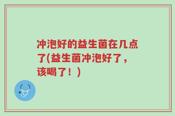 冲泡好的益生菌在几点了(益生菌冲泡好了,该喝了!)-第1张图片-超越 冲泡好的益生菌在几点了(益生菌冲泡好了,该喝了!)-第1张图片-超越