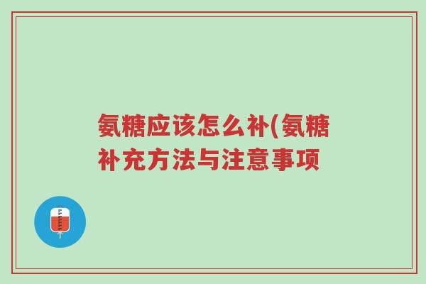 氨糖应该怎么补(氨糖补充方法与注意事项-第1张图片-超越 氨糖应该怎么补(氨糖补充方法与注意事项-第1张图片-超越