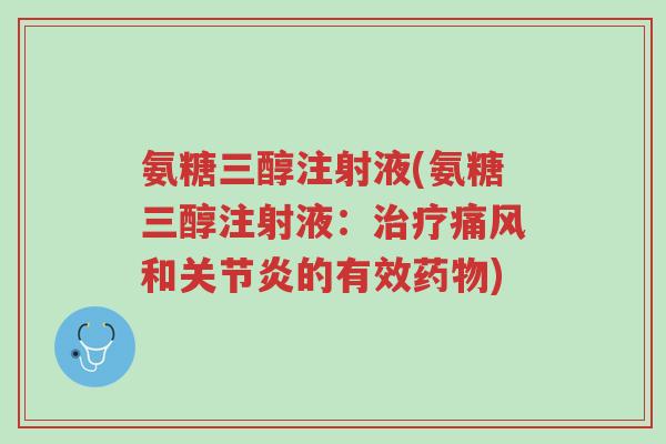 氨糖三醇注射液(氨糖三醇注射液:治疗痛风和关节炎的有效药物)-第1张图片-超越 氨糖三醇注射液(氨糖三醇注射液:治疗痛风和关节炎的有效药物)-第1张图片-超越