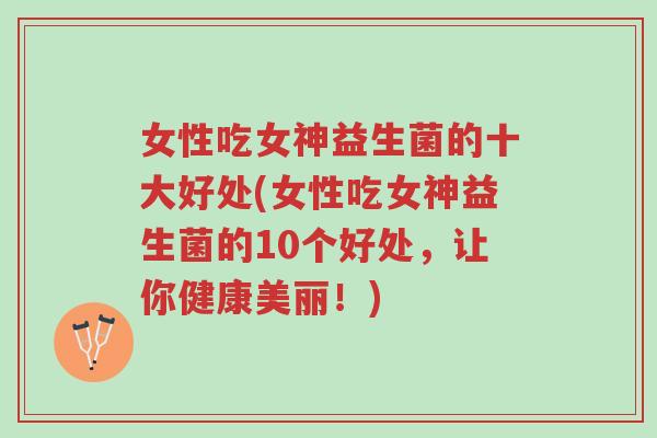 女性吃女神益生菌的十大好处(女性吃女神益生菌的10个好处,让你健康美丽!)-第1张图片-超越 女性吃女神益生菌的十大好处(女性吃女神益生菌的10个好处,让你健康美丽!)-第1张图片-超越