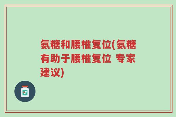氨糖和腰椎复位(氨糖有助于腰椎复位 专家建议)-第1张图片-超越 氨糖和腰椎复位(氨糖有助于腰椎复位 专家建议)-第1张图片-超越