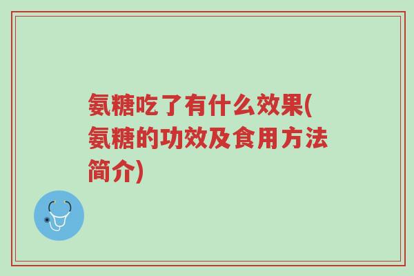 氨糖吃了有什么效果(氨糖的功效及食用方法简介)-第1张图片-超越 氨糖吃了有什么效果(氨糖的功效及食用方法简介)-第1张图片-超越