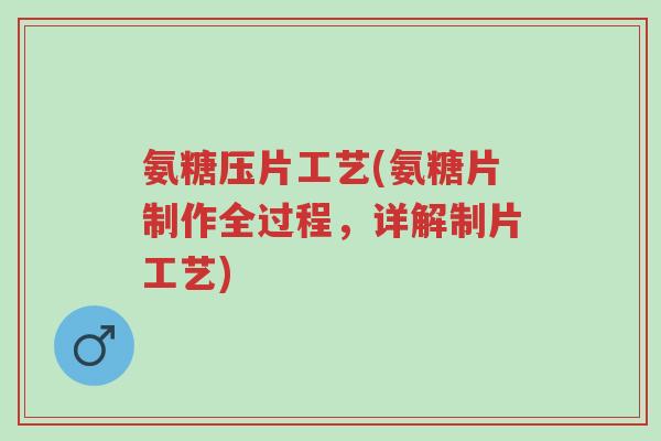 氨糖压片工艺(氨糖片制作全过程,详解制片工艺)-第1张图片-超越 氨糖压片工艺(氨糖片制作全过程,详解制片工艺)-第1张图片-超越