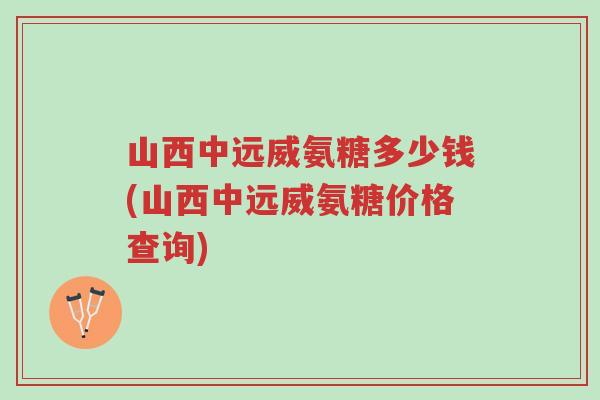 山西中远威氨糖多少钱(山西中远威氨糖价格查询)-第1张图片-超越 山西中远威氨糖多少钱(山西中远威氨糖价格查询)-第1张图片-超越