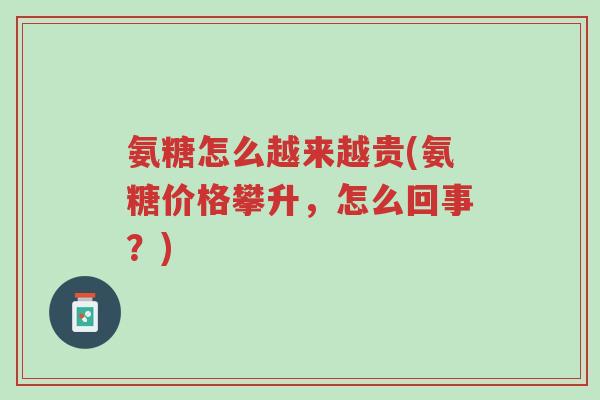 氨糖怎么越来越贵(氨糖价格攀升,怎么回事?)-第1张图片-超越 氨糖怎么越来越贵(氨糖价格攀升,怎么回事?)-第1张图片-超越