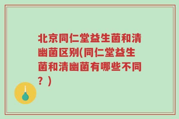 北京同仁堂益生菌和清幽菌区别(同仁堂益生菌和清幽菌有哪些不同?)-第1张图片-超越 北京同仁堂益生菌和清幽菌区别(同仁堂益生菌和清幽菌有哪些不同?)-第1张图片-超越