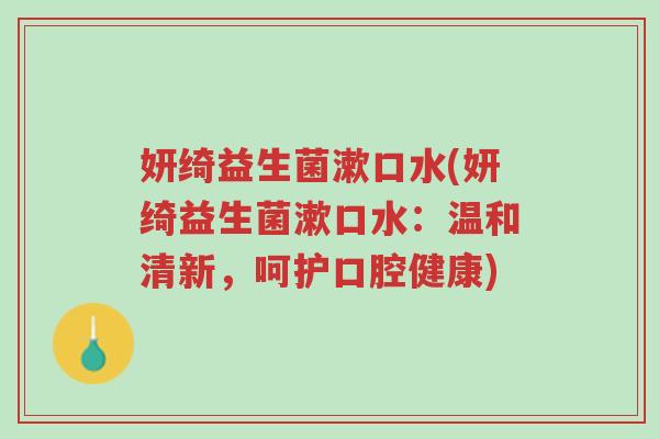 妍绮益生菌漱口水(妍绮益生菌漱口水:温和清新,呵护口腔健康)-第1张图片-超越 妍绮益生菌漱口水(妍绮益生菌漱口水:温和清新,呵护口腔健康)-第1张图片-超越