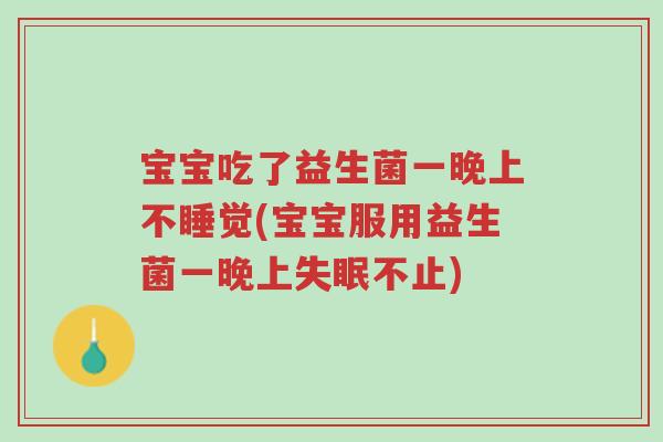 宝宝吃了益生菌一晚上不睡觉(宝宝服用益生菌一晚上失眠不止)-第1张图片-超越