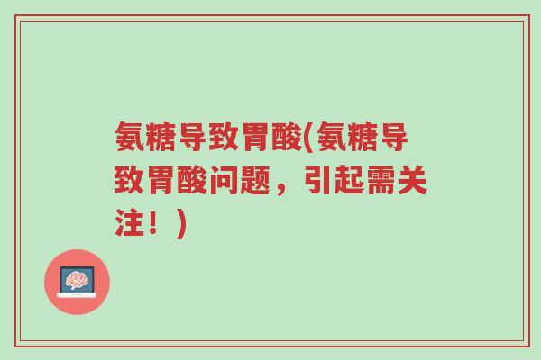 氨糖导致胃酸(氨糖导致胃酸问题,引起需关注!)-第1张图片-超越 氨糖导致胃酸(氨糖导致胃酸问题,引起需关注!)-第1张图片-超越
