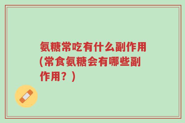 氨糖常吃有什么副作用(常食氨糖会有哪些副作用?)-第1张图片-超越 氨糖常吃有什么副作用(常食氨糖会有哪些副作用?)-第1张图片-超越