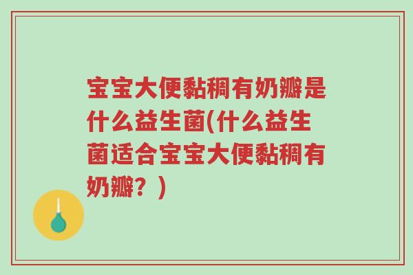 宝宝大便黏稠有奶瓣是什么益生菌(什么益生菌适合宝宝大便黏稠有奶瓣?)-第1张图片-超越 宝宝大便黏稠有奶瓣是什么益生菌(什么益生菌适合宝宝大便黏稠有奶瓣?)-第1张图片-超越
