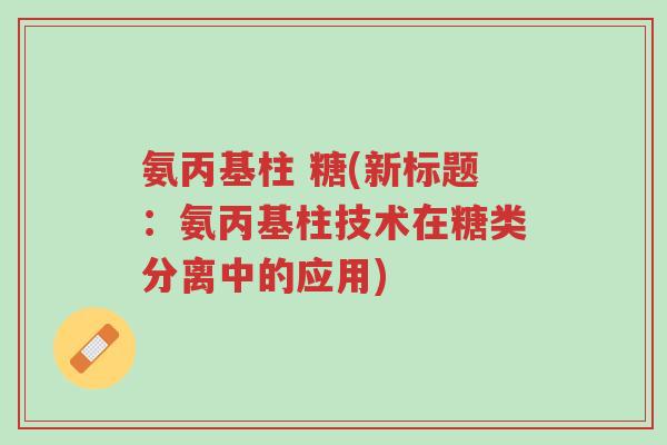 氨丙基柱 糖(新标题:氨丙基柱技术在糖类分离中的应用)-第1张图片-超越 氨丙基柱 糖(新标题:氨丙基柱技术在糖类分离中的应用)-第1张图片-超越