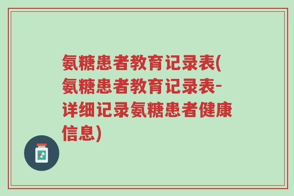 氨糖患者教育记录表(氨糖患者教育记录表-详细记录氨糖患者健康信息)-第1张图片-超越