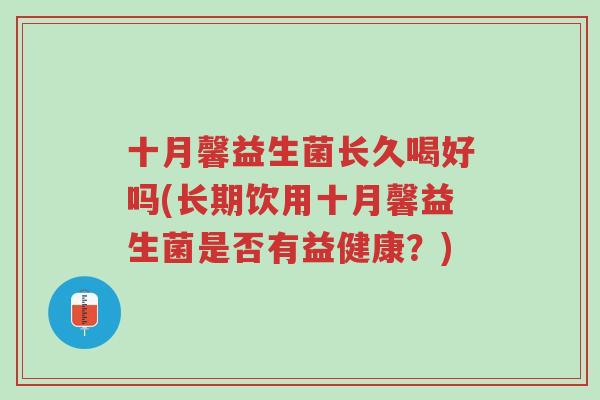 十月馨益生菌长久喝好吗(长期饮用十月馨益生菌是否有益健康?)-第1张图片-超越 十月馨益生菌长久喝好吗(长期饮用十月馨益生菌是否有益健康?)-第1张图片-超越