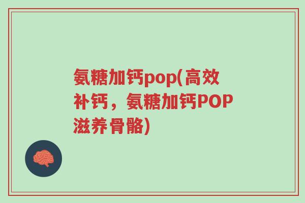 氨糖加钙pop(高效补钙,氨糖加钙POP滋养骨骼)-第1张图片-超越 氨糖加钙pop(高效补钙,氨糖加钙POP滋养骨骼)-第1张图片-超越