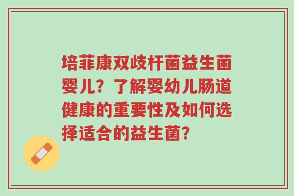 培菲康双歧杆菌益生菌婴儿？了解婴幼儿肠道健康的重要性及如何选择适合的益生菌？-第1张图片-超越