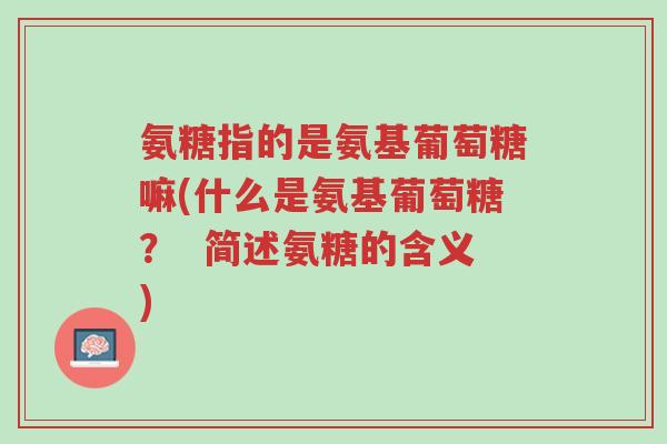 氨糖指的是氨基葡萄糖嘛(什么是氨基葡萄糖? 简述氨糖的含义)-第1张图片-超越 氨糖指的是氨基葡萄糖嘛(什么是氨基葡萄糖? 简述氨糖的含义)-第1张图片-超越