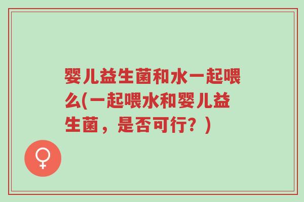 婴儿益生菌和水一起喂么(一起喂水和婴儿益生菌,是否可行?)-第1张图片-超越 婴儿益生菌和水一起喂么(一起喂水和婴儿益生菌,是否可行?)-第1张图片-超越